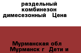 раздельный комбинезон димесезонный › Цена ­ 800 - Мурманская обл., Мурманск г. Дети и материнство » Детская одежда и обувь   . Мурманская обл.,Мурманск г.